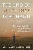 The End of All Things Is at Hand: A Christian Eschatology in Conversation with Science and Islam