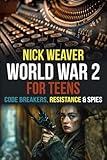 World War 2 for Teens: Codebreakers, Resistance and Spies (Real-Life History for Teens)