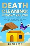 DEATH CLEANING: IT WON'T KILL YOU: THE NOT-SO-SUBTLE ART OF MASTERING YOUR CLUTTER AND SIMPLFYING YOUR LIFE WITH DEATH CLEANING