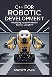 C++ for Robotic Development: Developing Advanced Robotic Systems Using C++.