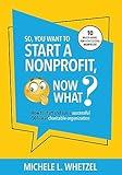 So, You Want to Start a Nonprofit, Now What?: How to start and run a successful 501(c)(3) charitable organization