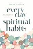 Everyday Spiritual Habits: Small, Simple Ways to Transform Your Faith, Starting Now