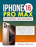 IPHONE 16 PRO MAX FOR SENIORS AND BEGINNERS: Step-By-Step User Manual With Clear Pictures For Easy Learning Say Goodbye To Tech Overwhelm.