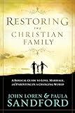 Restoring the Christian Family: A Biblical Guide to Love, Marriage, and Parenting In A Changing World