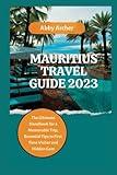 MAURITIUS TRAVEL GUIDE 2023: The Ultimate Handbook for a Memorable Trip, Essential Tips to First Time Visitor and Hidden Gem