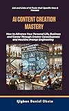 AI CONTENT CREATION MASTERY: How to Advance Your Personal Life, Business and Career Through Creator Consciousness and Machine Prompt Engineering