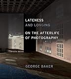 Lateness and Longing: On the Afterlife of Photography (Abakanowicz Arts and Culture Collection)