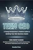 TEEN CEO: A Young Entrepreneur's Modern GuideTo Building Your Own Business Empire: Roadmap To Entrepreneurial Skills, Creative Business Ideas, And Financial Independence With AI And Tech Tools