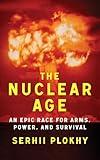 The Nuclear Age: An Epic Race for Arms, Power and Survival