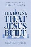 The House That Jesus Built: Leading Our Churches Back to God’s Original Blueprint