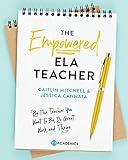 The Empowered ELA Teacher: Be the Teacher You Want to Be, Do Great Work, and Thrive