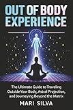 Out of Body Experience: The Ultimate Guide to Traveling Outside Your Body, Astral Projection, and Journeying Beyond the Matrix (Astral Travel and Dreams)