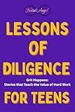Lessons of Diligence for Teens: Grit Happens: Stories that Teach the Value of Hard Work (Life Lessons for Teens)