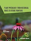 Plant Physiology: From Historical Roots to Future Frontiers (Current and Future Developments in Physiology Book 2)