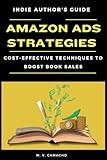AMAZON ADS STRATEGIES: INDIE AUTHOR'S GUIDE: COST-EFFECTIVE TECHNIQUES TO BOOST BOOK SALES