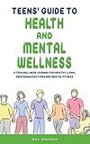 Teens' Guide to Health and Mental Wellness: A Teen Wellness Journal for Healthy Living, Mastering Emotions and Mental Fitness (Teens' Guide series)