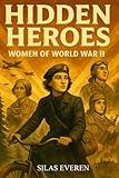 Hidden Heroes Women of World War II: True Stories of Brave Women Who Resisted, Spied, and Saved Lives During WW 2 — Inspiring Biographies for Young Readers Ages 8–12