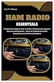 HAM RADIO ESSENTIALS: A Comprehensive Beginners Guide to Amateur Radio Operations, Equipment Setup and Licensing Process - Master the Fundamentals of Radio Communication with This Essential Handbook