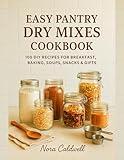 Easy Pantry Dry Mixes Cookbook: 100 DIY Recipes for Breakfast, Baking, Soups, Snacks & Gifts
