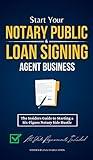 Start Your Notary Public & Loan Signing Agent Business: The Insiders Guide to Starting a Six-Figure Notary Side Hustle (All State Requirements Included)