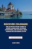 DISCOVER COLORADO : THE ULTIMATE TRAVEL GUIDE TO SCENIC LANDSCAPES, OUTDOOR ADVENTURES, AND CULTURAL GEMS ACROSS THE CENTENNIAL STATE