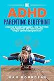 The ADHD Parenting Blueprint: Evidence-Based Strategies to Help Your Child Build Resilience and Harness Their Unique Gifts For a Bright Future