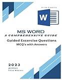 Microsoft Word: A Comprehensive Guide With Guided Exercise Questions, MCQ's & Answers: Microsoft Word: A Comprehensive Guide