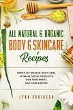 All Natural & Organic Body & Skincare Recipes: Simple DIY Makeup, Body Care, Lip Balm, Facial Products, Hair Treatments, Nail Care & More!