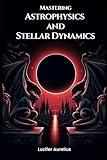 Mastering Astrophysics and Stellar Dynamics (Golden Dawn Engineering)