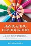 Navigating Certification: Success with the National Board for Professional Teaching Standards Process for Maintenance of Certification (What Works!)