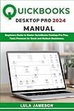 Quickbooks Desktop Pro 2024 Manual: Beginners Guide to Master QuickBooks Desktop Pro Plus, Track Finances for Small and Medium Businesses