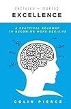 Decision-Making Excellence: A Practical Roadmap to Becoming More Decisive