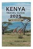 KENYA TRAVEL GUIDE 2025: Uncovering the Hidden Gems of the African Great Lakes