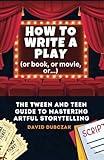 How to Write a Play: The Tween and Teen Guide to Mastering Artful Storytelling