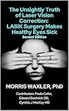 The Unsightly Truth of Laser Vision Correction: LASIK Surgery Makes Healthy Eyes Sick, 2nd Edition