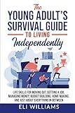 The Young Adult’s Survival Guide to Living Independently: Life Skills for Getting a Job, Moving Out, Managing Money, Budget Building, Home Making, and just about everything in between