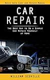 Car Repair: Basic Auto Care and Repair Manual (The Best Way to Do a Simple Car Repair Yourself at Home)