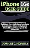 iPhone 16e User Guide: The Ultimate Tips & Tricks Manual with Simple Instructions and Pictures for Beginners & Advanced User’s to Use and Operate the Smartphone
