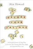 Decode Your Fatigue: A Clinically Proven 12-Step Plan to Increase Your Energy, Heal Your Body and Transform Your Life