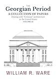 The Georgian Period: A Collection of Papers Dealing with “Colonial” or XVIII-Century Architecture in the United States