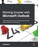 Working Smarter with Microsoft Outlook: Supercharge your office and personal productivity with expert Outlook tips and techniques
