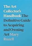 The Art Collector's Handbook: The Definitive Guide to Acquiring and Owning Art