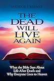 The Dead Will Live Again: What the Bible Says About Life After Death and Why Everyone Goes to Heaven