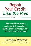 Repair Your Credit Like the Pros: How credit attorneys and certified consultants legally delete bad credit and restore your good name