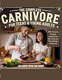 THE COMPLETE CARNIVORE COOKBOOK FOR TEENS & YOUNG ADULTS: DIY Creative Recipes Anyone Can Do On The Go This Holiday & Beyond