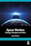 Space Warfare: Strategy, Principles and Policy (Space Power and Politics)