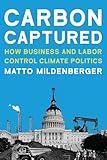 Carbon Captured: How Business and Labor Control Climate Politics (American and Comparative Environmental Policy)