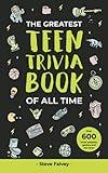 The Greatest Teen Trivia Book of All Time: With over 600 trivia questions, answers, games and fun facts (The Greatest Trivia Books of all Time)