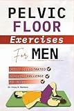 Pelvic Floor Exercises for Men: Step-by-Step Illustrated Workouts to Strengthen Your Core, Improve Bladder Control, Boost Sexual Wellness, and Build Lasting Confidence (Pelvic Floor Health Books)