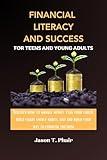 Financial Literacy And Success For Teens And Young Adults: Discover how to manage money, plan your career, build smart money habits, save and build your way to financial freedom